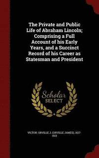 bokomslag The Private and Public Life of Abraham Lincoln; Comprising a Full Account of his Early Years, and a Succinct Record of his Career as Statesman and President