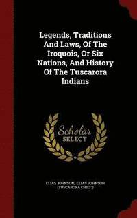 bokomslag Legends, Traditions And Laws, Of The Iroquois, Or Six Nations, And History Of The Tuscarora Indians