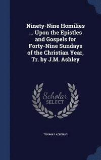 bokomslag Ninety-Nine Homilies ... Upon the Epistles and Gospels for Forty-Nine Sundays of the Christian Year, Tr. by J.M. Ashley