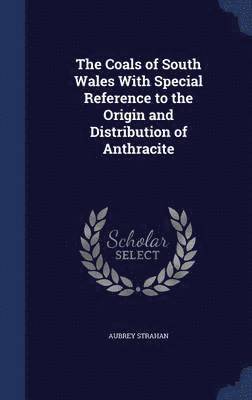 Aubrey Strahan - Coals of South Wales With Special Reference to the Origin and Distribution of Anthracite, Inbunden