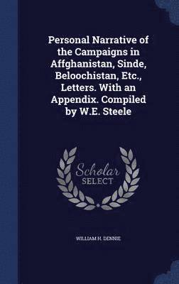 Personal Narrative of the Campaigns in Affghanistan, Sinde, Beloochistan, Etc., Letters. With an Appendix. Compiled by W.E. Steele 1