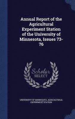 Annual Report of the Agricultural Experiment Station of the University of Minnesota, Issues 73-76 1