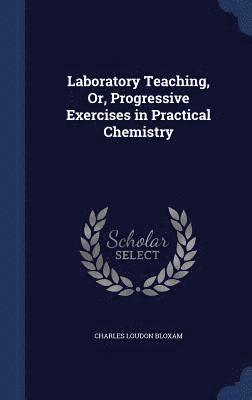 Laboratory Teaching, Or, Progressive Exercises in Practical Chemistry 1