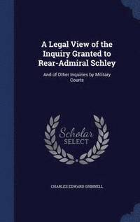bokomslag A Legal View of the Inquiry Granted to Rear-Admiral Schley