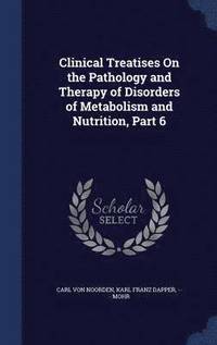 bokomslag Clinical Treatises On the Pathology and Therapy of Disorders of Metabolism and Nutrition, Part 6