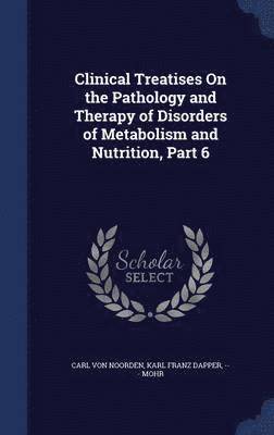 Clinical Treatises On the Pathology and Therapy of Disorders of Metabolism and Nutrition, Part 6 1