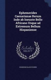 bokomslag Ephemerides Caesarianae Rerum Inde ab Ineunte Bello Africano Usque ad Extremum Bellum Hispaniense