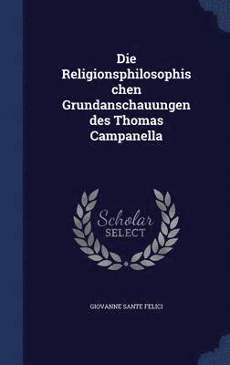 Die Religionsphilosophischen Grundanschauungen des Thomas Campanella 1