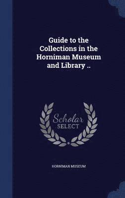 Guide to the Collections in the Horniman Museum and Library .. 1