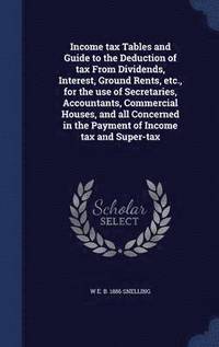 bokomslag Income tax Tables and Guide to the Deduction of tax From Dividends, Interest, Ground Rents, etc., for the use of Secretaries, Accountants, Commercial Houses, and all Concerned in the Payment of