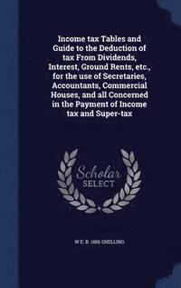 bokomslag Income tax Tables and Guide to the Deduction of tax From Dividends, Interest, Ground Rents, etc., for the use of Secretaries, Accountants, Commercial Houses, and all Concerned in the Payment of Inc...