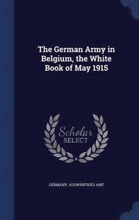 bokomslag The German Army in Belgium, the White Book of May 1915