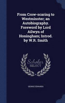 George Edwards - From Crow-scaring to Westminster; an Autobiography. Foreword by Lord Ailwyn of Honingham; Introd. by W.R. Smith, Inbunden