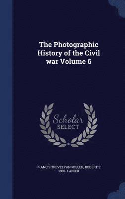 bokomslag The Photographic History of the Civil war Volume 6