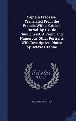 Captain Fracasse. Translated From the French; With a Critical Introd. by F.C. de Sumichrast. A Front. and Numerous Other Portraits With Descriptives Notes by Octave Uzanne 1