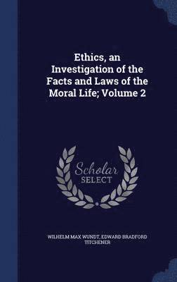 Ethics, an Investigation of the Facts and Laws of the Moral Life; Volume 2 1