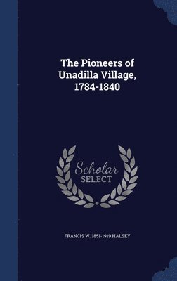 Francis W 1851-1919 Halsey, Francis W. Halsey - Pioneers of Unadilla Village, 1784-1840, Inbunden