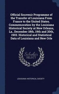 bokomslag Official Souvenir Programme of the Transfer of Louisiana From France to the United States. Commemoration by the Louisiana Historical Society at New Orleans, La., December 18th, 19th and 20th, 1903....