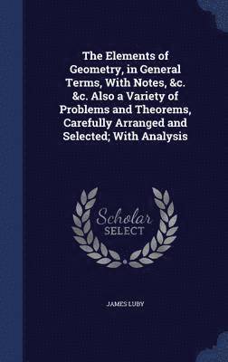 bokomslag The Elements of Geometry, in General Terms, With Notes, &c. &c. Also a Variety of Problems and Theorems, Carefully Arranged and Selected; With Analysis