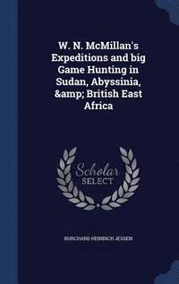 bokomslag W. N. McMillan's Expeditions and big Game Hunting in Sudan, Abyssinia, & British East Africa