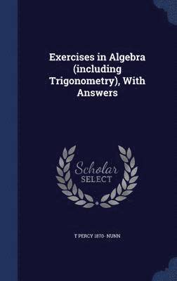 Exercises in Algebra (including Trigonometry), With Answers 1