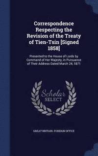 bokomslag Correspondence Respecting the Revision of the Treaty of Tien-Tsin [Signed 1858]