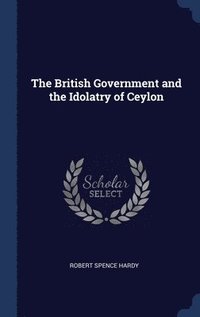 bokomslag The British Government and the Idolatry of Ceylon