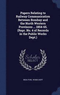 bokomslag Papers Relating to Railway Communication Between Bombay and the North Western Provinces ... 1854-65. (Repr. No. 4 of Records in the Public Works Dept.)