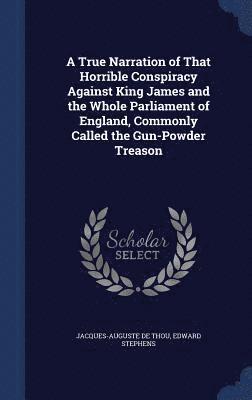 Jacques-Auguste De Thou, Edward Stephens - True Narration of That Horrible Conspiracy Against King James and the Whole Parliament of England, Commonly Called the Gun-Powder Treason, Inbunden