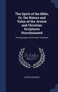 bokomslag The Spirit of the Bible, Or, the Nature and Value of the Jewish and Christian Scriptures Discriminated