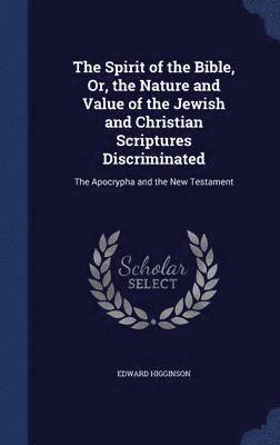 Edward Higginson - Spirit of the Bible, Or, the Nature and Value of the Jewish and Christian Scriptures Discriminated, Inbunden