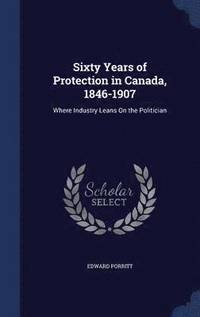 bokomslag Sixty Years of Protection in Canada, 1846-1907