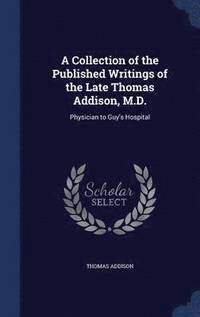 bokomslag A Collection of the Published Writings of the Late Thomas Addison, M.D.