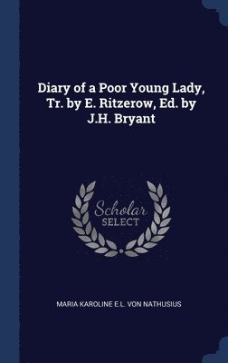 Maria Karoline E L Von Nathusius, Maria Karoline E. L. Von Nathusius - Diary of a Poor Young Lady, Tr. by E. Ritzerow, Ed. by J.H. Bryant, Inbunden