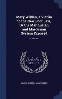bokomslag Mary Wilden, a Victim to the New Poor Law, Or the Malthusian and Marcusian System Exposed