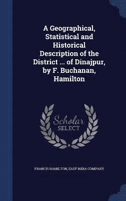 A Geographical, Statistical and Historical Description of the District ... of Dinajpur, by F. Buchanan, Hamilton 1