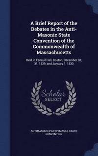 bokomslag A Brief Report of the Debates in the Anti-Masonic State Convention of the Commonwealth of Massachusetts