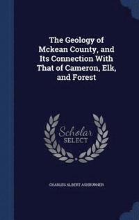 bokomslag The Geology of Mckean County, and Its Connection With That of Cameron, Elk, and Forest