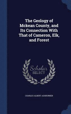 bokomslag The Geology of Mckean County, and Its Connection With That of Cameron, Elk, and Forest