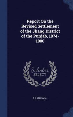 Report On the Revised Settlement of the Jhang District of the Punjab, 1874-1880 1