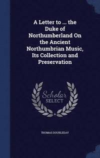 bokomslag A Letter to ... the Duke of Northumberland On the Ancient Northumbrian Music, Its Collection and Preservation