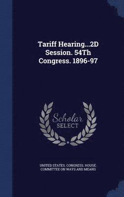 Tariff Hearing...2D Session. 54Th Congress. 1896-97 1