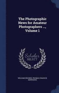 bokomslag The Photographic News for Amateur Photographers ..., Volume 1