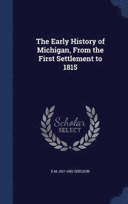 The Early History of Michigan, From the First Settlement to 1815 1