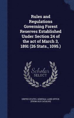 Rules and Regulations Governing Forest Reserves Established Under Section 24 of the act of March 3, 1891 (26 Stats., 1095.) 1