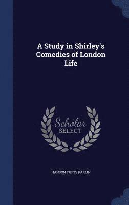 A Study in Shirley's Comedies of London Life 1