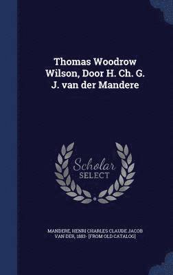 bokomslag Thomas Woodrow Wilson, Door H. Ch. G. J. van der Mandere