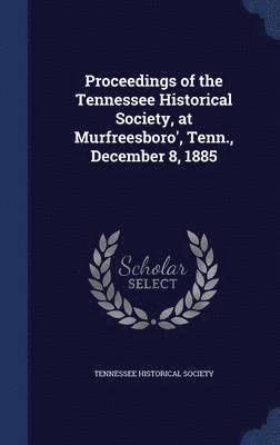 Proceedings of the Tennessee Historical Society, at Murfreesboro', Tenn., December 8, 1885 1