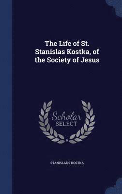 The Life of St. Stanislas Kostka, of the Society of Jesus 1