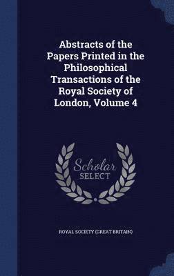 bokomslag Abstracts of the Papers Printed in the Philosophical Transactions of the Royal Society of London, Volume 4